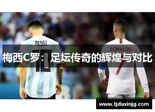 梅西C罗：足坛传奇的辉煌与对比
