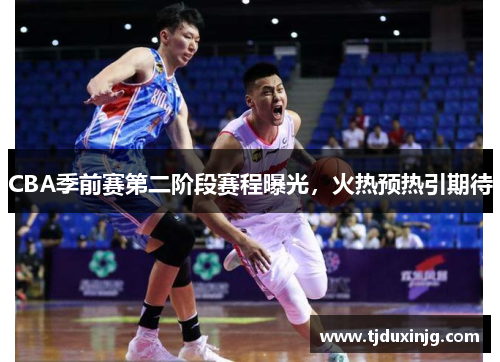 CBA季前赛第二阶段赛程曝光，火热预热引期待